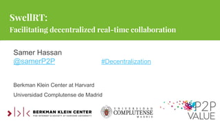 SwellRT:
Facilitating decentralized real-time collaboration
Samer Hassan
@samerP2P #Decentralization
Berkman Klein Center at Harvard
Universidad Complutense de Madrid
 