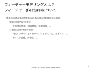 Copyright ? 2011-, Susumu Yamazaki, All Rights Reserved.
ե``ǥ󥰤Ȥϣ
ե``(Feature)ˤĤ
? C(function)ȷǙC(non-function)Ϥ碌
? Cܤ(iPod Έ)
? SCܣͨřCܣλ...
? ǙCܤ(iPod Έ)
? HDD, եå`åѥͥ룬ۥ`룬...
? ǥȣ...
6
 