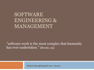 SOFTWARE ENGINEERING & MANAGEMENT &quot;software work is the most complex that humanity  has ever undertaken.”  [Brooks, 95] Robert.Sayegh@gmail.com  (2010) 