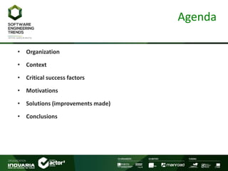 Agenda
• Organization
• Context
• Critical success factors
• Motivations
• Solutions (improvements made)
• Conclusions
 