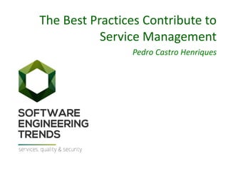 The Best Practices Contribute to
Service Management
Pedro Castro Henriques
 