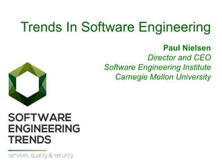 1
Software Engineering Trends
Paul Nielsen
July 2014
© 2014 Carnegie Mellon University
Trends In Software Engineering
Paul Nielsen
Director and CEO
Software Engineering Institute
Carnegie Mellon University
 