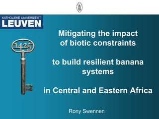 Mitigating the impact
   of biotic constraints

  to build resilient banana
           systems

in Central and Eastern Africa

      Rony Swennen
 