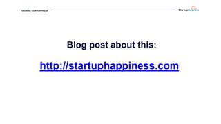 GROWING YOUR HAPPINESS
http://startuphappiness.com
Blog post about this:
 
