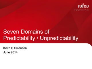 Keith D Swenson
June 2014
Seven Domains of
Predictability / Unpredictability
 