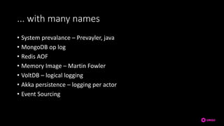 ... with many names
• System prevalance – Prevayler, java
• MongoDB op log
• Redis AOF
• Memory Image – Martin Fowler
• VoltDB – logical logging
• Akka persistence – logging per actor
• Event Sourcing
 