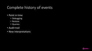 Complete history of events
• Point in time
• Debugging
• Restore
• Queries
• Audit trail
• New interpretations
 