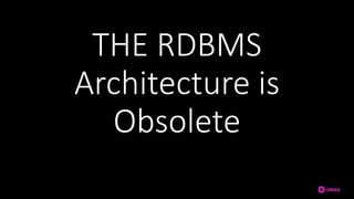 THE RDBMS
Architecture is
Obsolete
 