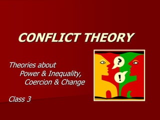 CONFLICT THEORY
Theories about
Power & Inequality,
Coercion & Change
Class 3
 