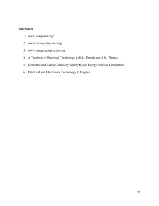 64
References
1. www.wikipedia.org/
2. www.edisontechcenter.org/
3. www.images.googles.com.ng
4. A Textbook of Electrical Technology by B.L. Theraja and A.K. Theraja
5. Generator and Exciter Basics by Whitby Hydro Energy Services Corporation
6. Electrical and Electronics Technology by Hughes
 