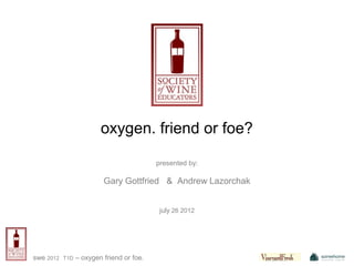 oxygen. friend or foe?

                                           presented by:

                          Gary Gottfried & Andrew Lazorchak


                                            july 26 2012




swe 2012   T1D   – oxygen friend or foe.
 