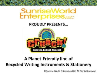PROUDLY PRESENTS… A Planet-Friendly line of                                  Recycled Writing Instruments & Stationery © Sunrise World Enterprises LLC. All Rights Reserved 