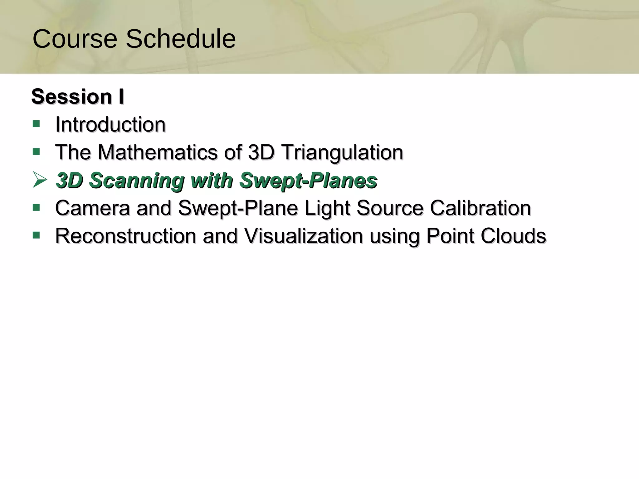 Session I Introduction  The Mathematics of 3D Triangulation  3D Scanning with Swept-Planes  Camera and Swept-Plane Light Source Calibration Reconstruction and Visualization using Point Clouds Course Schedule TexPoint fonts used in EMF.  Read the TexPoint manual before you delete this box.:  A A A A A A A A A A 
