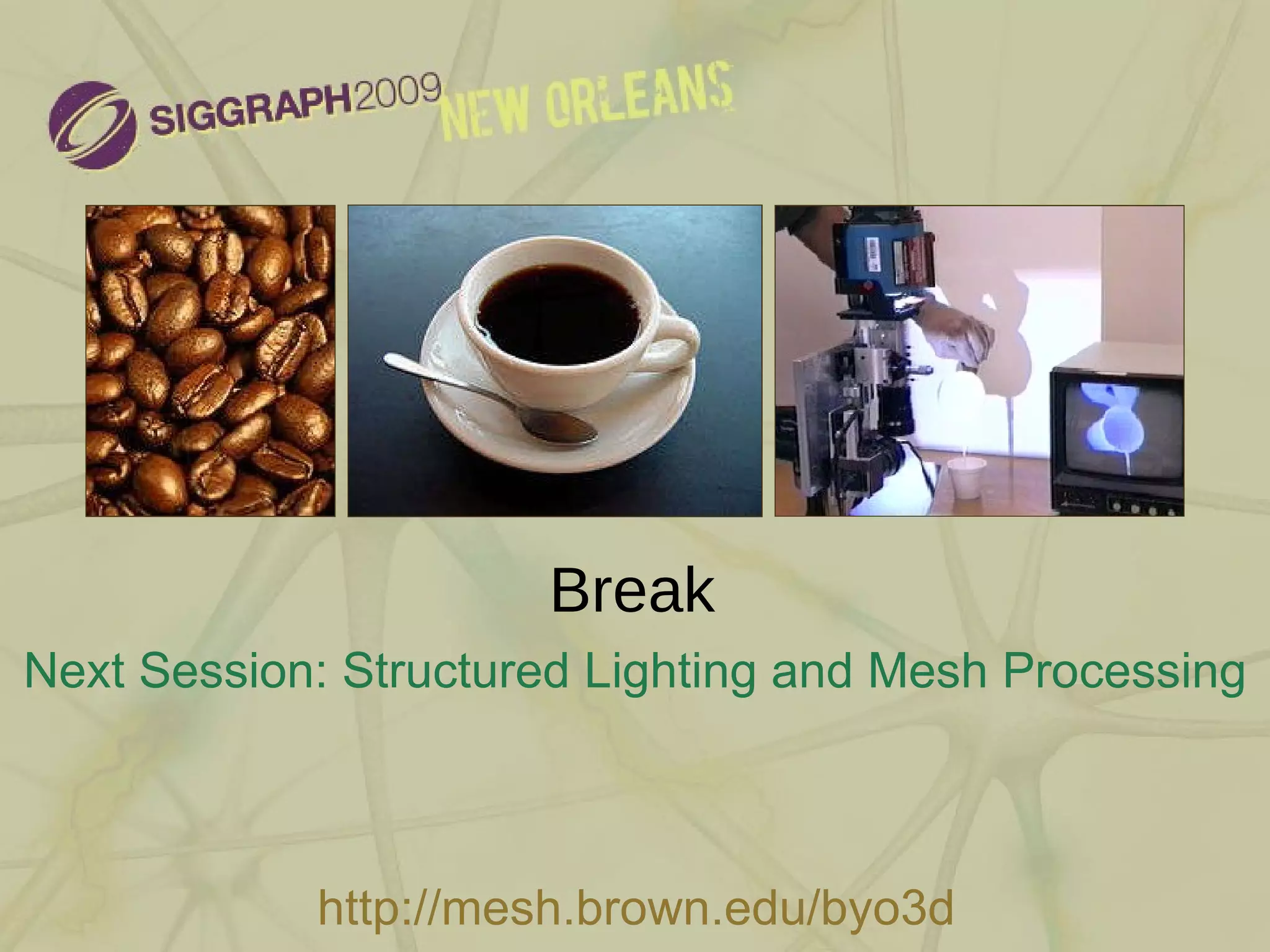 Break Next Session: Structured Lighting and Mesh Processing http://mesh.brown.edu/byo3d 