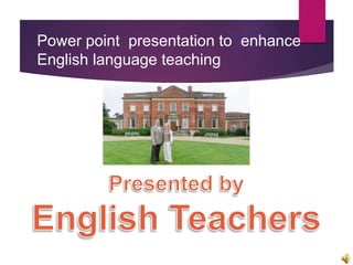 Power point presentation to enhance
English language teaching
 