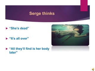 Serge thinks
 “She’s dead”
 “It’s all over”
 “All they’ll find is her body
later”
 