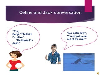 “Ring
Serge.”“Tell him
I’m alive.”
“He thinks I’m
dead.”
“No, calm down,
You’ve got to get
out of the river.”
 
