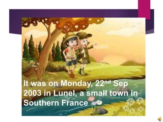 It was on Monday, 22nd Sep
2003 in Lunel, a small town in
Southern France
 