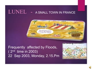 Frequently affected by Floods,
( 2nd time in 2003)
22 Sep 2003, Monday, 2.15.Pm
LUNEL - A SMALL TOWN IN FRANCE
 