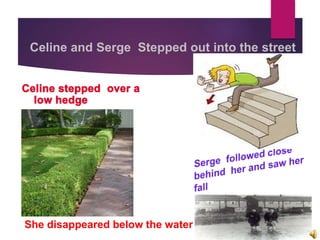 Celine and Serge Stepped out into the street
She disappeared below the water
 