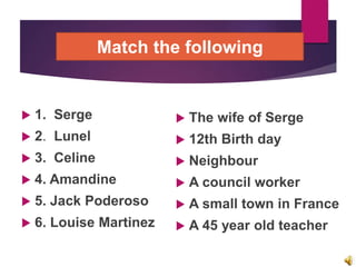 Match the following
 1. Serge
 2. Lunel
 3. Celine
 4. Amandine
 5. Jack Poderoso
 6. Louise Martinez
 The wife of ...