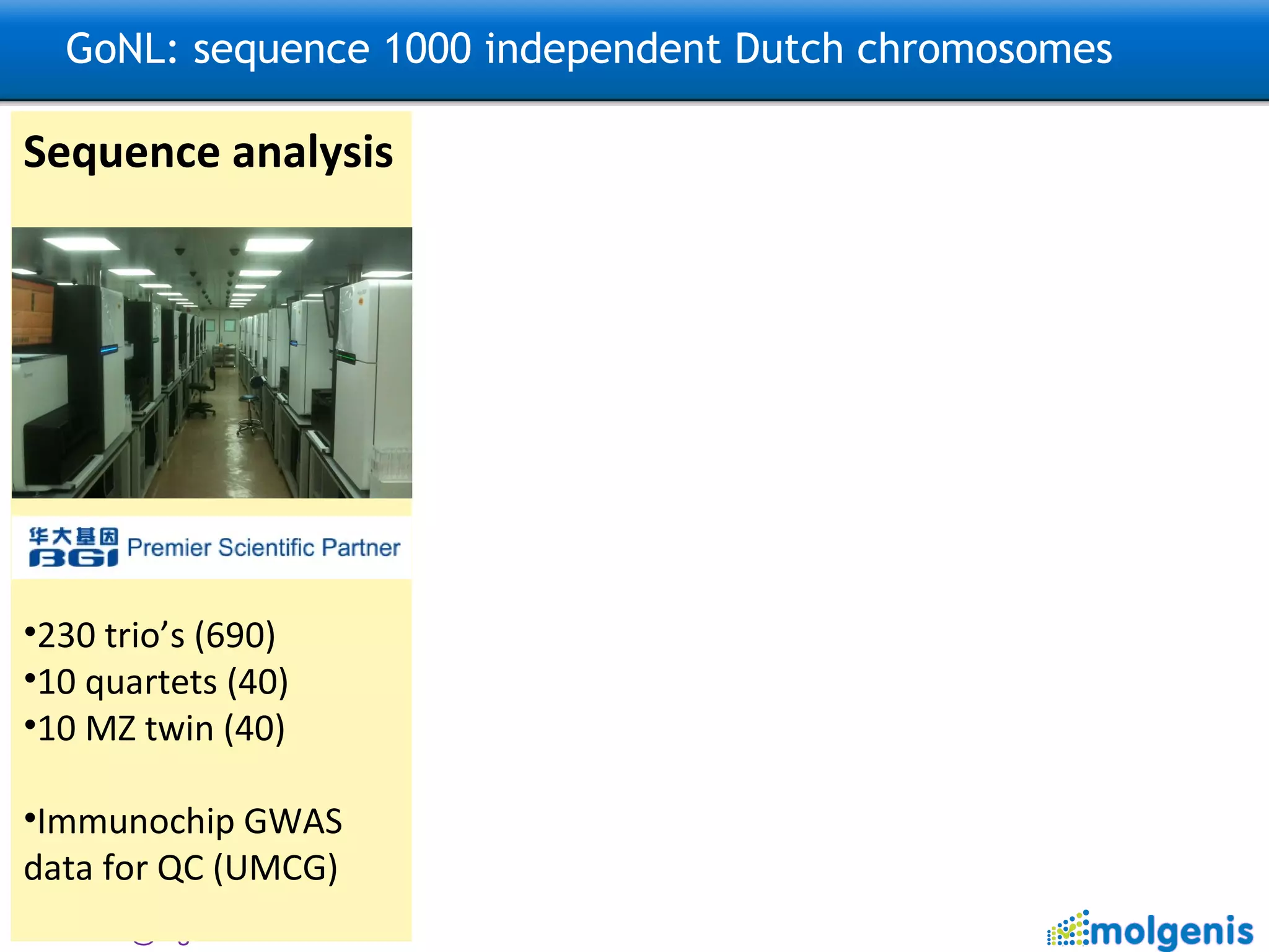 GoNL: sequence 1000 independent Dutch chromosomes Sequence analysis 230 trio’s (690) 10 quartets (40) 10 MZ twin (40) Immunochip GWAS data for QC (UMCG) 