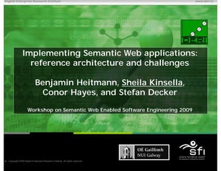 Digital Enterprise Research Institute                                                    www.deri.ie




                 Implementing Semantic Web applications:
                   reference architecture and challenges

                             Benjamin Heitmann, Sheila Kinsella,
                              Conor Hayes, and Stefan Decker

                      Workshop on Semantic Web Enabled Software Engineering 2009




♥ Copyright 2009 Digital Enterprise Research Institute. All rights reserved.
                                                                               Chapter
 