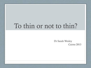 To thin or not to thin?
Dr Sarah Wesley
Cairns 2013
 