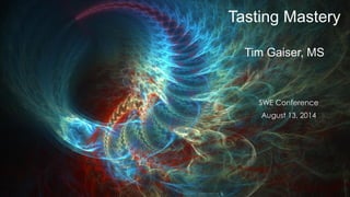 Tasting Mastery
Tim Gaiser, MS
SWE Conference
August 13, 2014
 