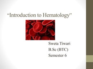 “Introduction to Hematology”
Sweta Tiwari
B.Sc (BTC)
Semester 6
 