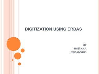 DIGITIZATION USING ERDAS

By
SWETHA.A
5WD12CGI15

 