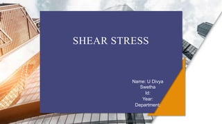 SHEAR STRESS
Name: U Divya
Swetha
Id:
Year:
Department:
 