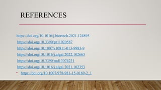 REFERENCES
https://doi.org/10.1016/j.biortech.2021.124895
https://doi.org/10.3390/pr11020587
https://doi.org/10.1007/s10811-013-9983-9
https://doi.org/10.1016/j.algal.2022.102663
https://doi.org/10.3390/md13074231
https://doi.org/10.1016/j.algal.2021.102353
• https://doi.org/10.1007/978-981-15-0169-2_1
 