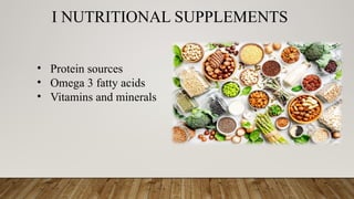 I NUTRITIONAL SUPPLEMENTS
• Protein sources
• Omega 3 fatty acids
• Vitamins and minerals
 