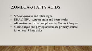 2.OMEGA-3 FATTY ACIDS
• Schizochytrium and other algae
• DHA & EPA- support brain and heart health
• Alternative to fish oil supplements-Nannochloropsis
• Marine algae and phytoplankton are primary source
for omega-3 fatty acids
 