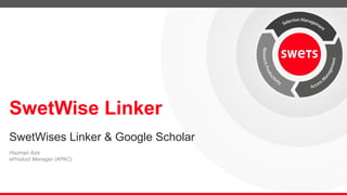 SwetWise Linker 
SwetWises Linker & Google Scholar 
Hazman Aziz 
eProduct Manager (APAC) 
 