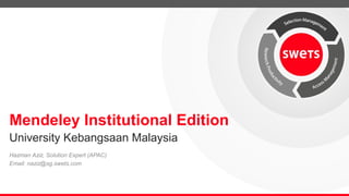 Mendeley Institutional Edition
Hazman Aziz, Solution Expert (APAC)
Email: naziz@sg.swets.com
University Kebangsaan Malaysia
 