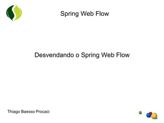 Desvendando o Spring Web Flow Thiago Baesso Procaci 
