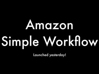 Amazon
Simple Workﬂow
    Launched yesterday!
 