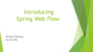Introducing
Spring Web Flow
Emad Omara
1
May 30, 2016
 
