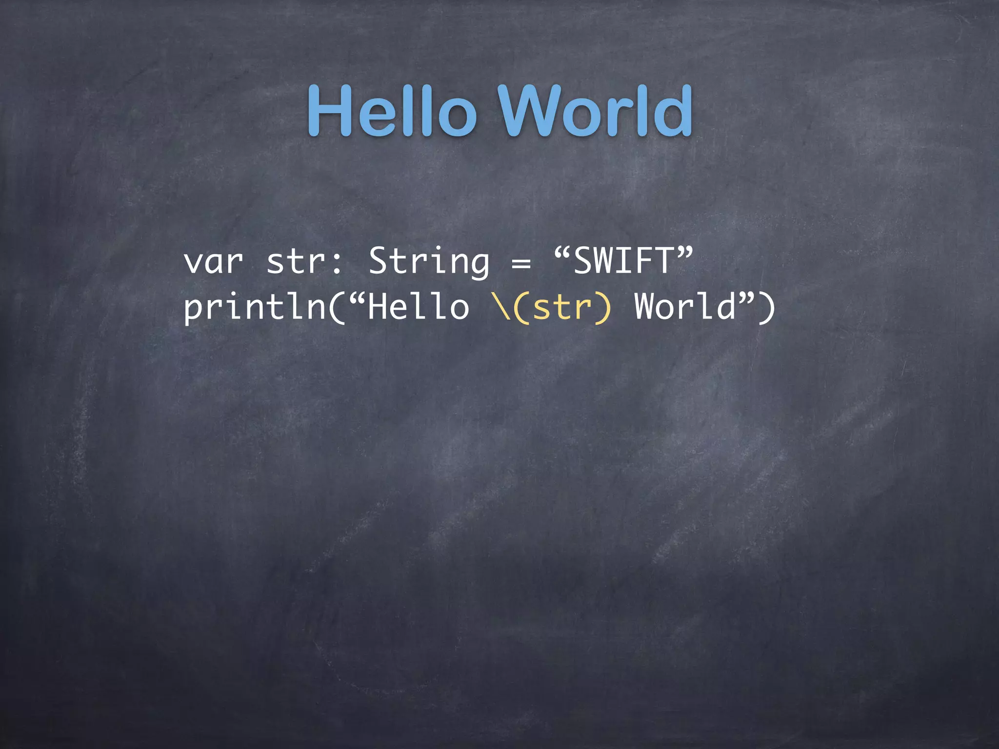 Hello World
var str: String = “SWIFT”
println(“Hello (str) World”)
 