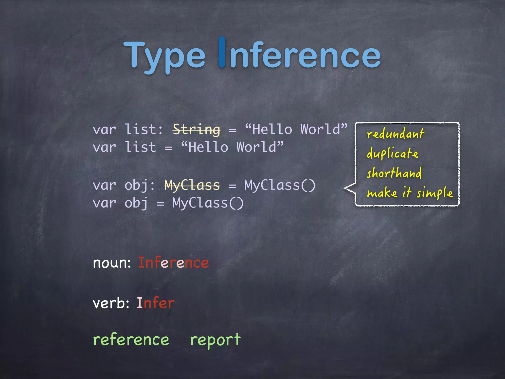 Type Inference
var list: String = “Hello World”
var list = “Hello World”
var obj: MyClass = MyClass()
var obj = MyClass()
noun: Inference

verb: Infer
reference report
 