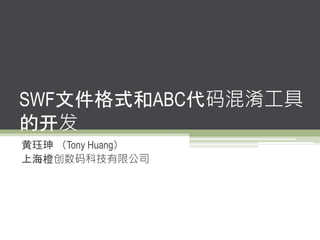 SWF文件格式和ABC代码混淆工具
的开发
黄珏珅 （Tony Huang）
上海橙创数码科技有限公司
 