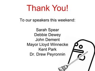 Thank You!
To our speakers this weekend:

        Sarah Spear
      Debbie Dewey
       John Dement
   Mayor Lloyd Winnecke
         Kent Park
    Dr. Drew Peyronnin
 