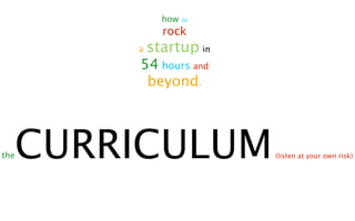 how   to

                rock
          a   startup in
          54 hours and
           beyond.




the   CURRICULUM    ...