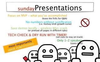 sundayPresentations
Focus on MVP - what you’ve accomplished
                               (leave the frills for Q&A)
    ...