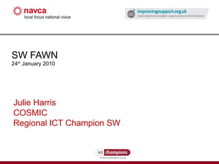 SW FAWN 24 th  January 2010 Julie Harris COSMIC Regional ICT Champion SW 