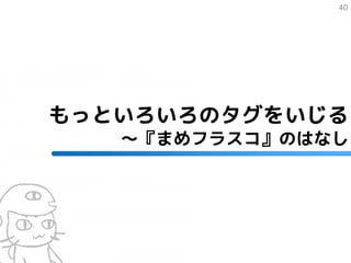 40




もっといろいろのタグをいじる
   ～『まめフラスコ』のはなし
 