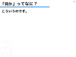 「伺か」ってなに？
            44




こういうのです。
 