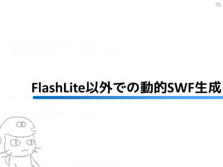 75




FlashLite以外での動的SWF生成
 